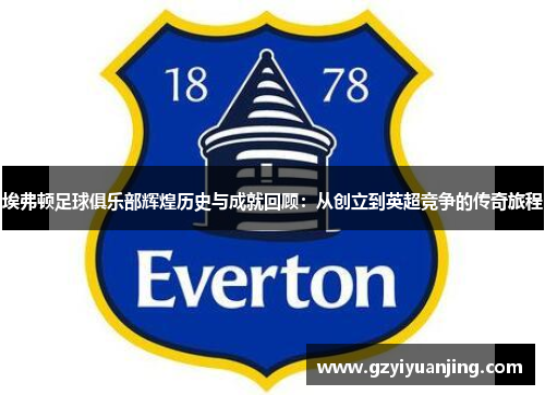埃弗顿足球俱乐部辉煌历史与成就回顾：从创立到英超竞争的传奇旅程