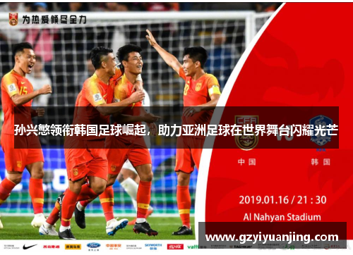 孙兴慜领衔韩国足球崛起，助力亚洲足球在世界舞台闪耀光芒