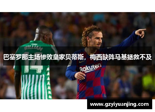 巴塞罗那主场惨败皇家贝蒂斯，梅西缺阵马基拯救不及
