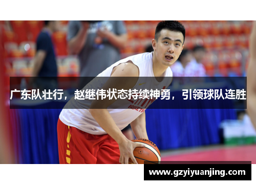 广东队壮行，赵继伟状态持续神勇，引领球队连胜