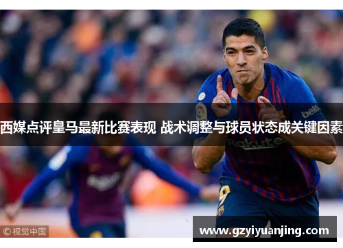 西媒点评皇马最新比赛表现 战术调整与球员状态成关键因素