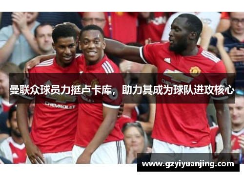 曼联众球员力挺卢卡库，助力其成为球队进攻核心