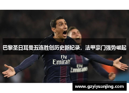 巴黎圣日耳曼五连胜创历史新纪录，法甲豪门强势崛起