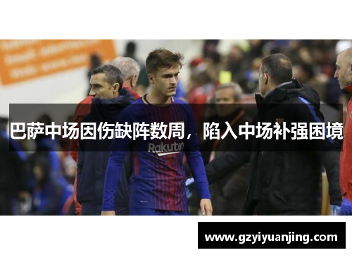 巴萨中场因伤缺阵数周，陷入中场补强困境