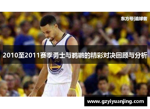 2010至2011赛季勇士与鹈鹕的精彩对决回顾与分析