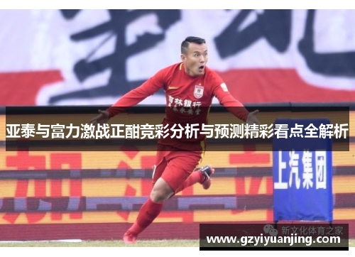 亚泰与富力激战正酣竞彩分析与预测精彩看点全解析