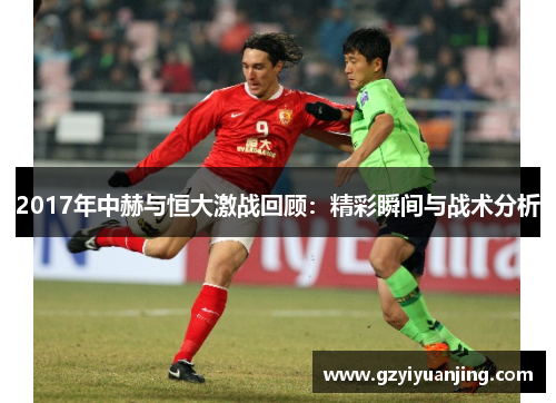 2017年中赫与恒大激战回顾：精彩瞬间与战术分析