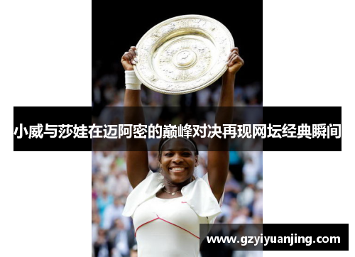 小威与莎娃在迈阿密的巅峰对决再现网坛经典瞬间