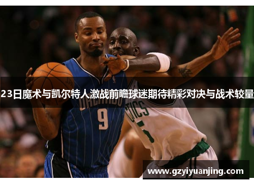 23日魔术与凯尔特人激战前瞻球迷期待精彩对决与战术较量