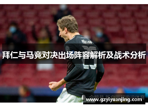 拜仁与马竞对决出场阵容解析及战术分析