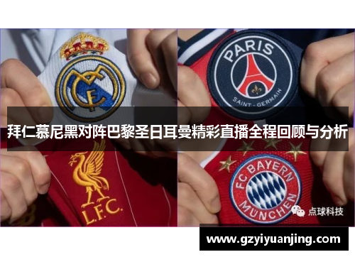 拜仁慕尼黑对阵巴黎圣日耳曼精彩直播全程回顾与分析