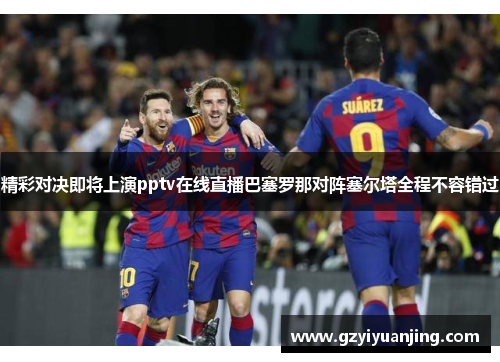 精彩对决即将上演pptv在线直播巴塞罗那对阵塞尔塔全程不容错过