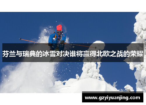 芬兰与瑞典的冰雪对决谁将赢得北欧之战的荣耀