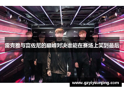 雷克雅与富佐尼的巅峰对决谁能在赛场上笑到最后