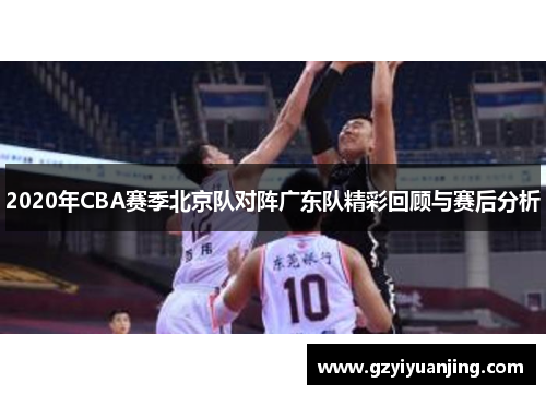 2020年CBA赛季北京队对阵广东队精彩回顾与赛后分析